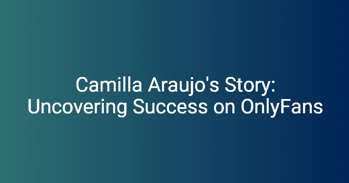 Camilla Araujo Onlyfans A Story Of Success And Scandal